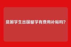 贫困学生出国留学有费用补贴吗？