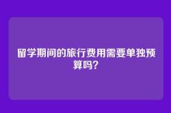 留学期间的旅行费用需要单独预算吗？