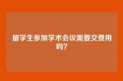 留学生参加学术会议需要交费用吗？