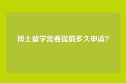 博士留学需要提前多久申请？