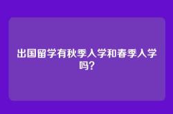 出国留学有秋季入学和春季入学吗？