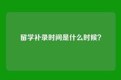 留学补录时间是什么时候？