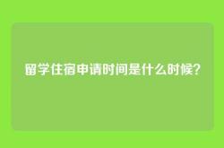 留学住宿申请时间是什么时候？