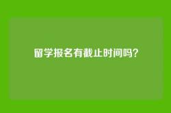 留学报名有截止时间吗？