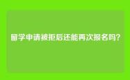 留学申请被拒后还能再次报名吗？