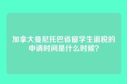 加拿大曼尼托巴省留学生退税的申请时间是什么时候？