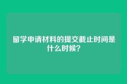 留学申请材料的提交截止时间是什么时候？