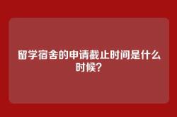 留学宿舍的申请截止时间是什么时候？