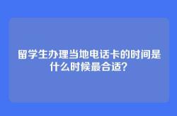 留学生办理当地电话卡的时间是什么时候最合适？