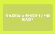 留学贷款的申请时间是什么时候最合适？