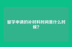 留学申请的补材料时间是什么时候？