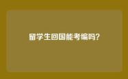 留学生回国能考编吗？