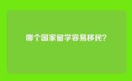 哪个国家留学容易移民？