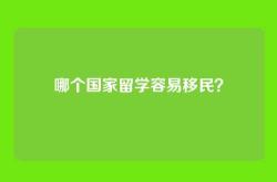 哪个国家留学容易移民？