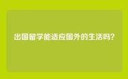 出国留学能适应国外的生活吗？