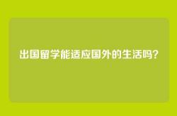 出国留学能适应国外的生活吗？