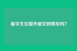 留学生在国外能交到朋友吗？