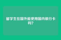 留学生在国外能使用国内银行卡吗？
