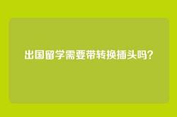 出国留学需要带转换插头吗？