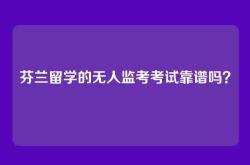 芬兰留学的无人监考考试靠谱吗？