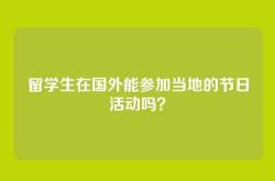 留学生在国外能参加当地的节日活动吗？