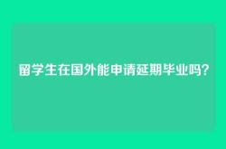 留学生在国外能申请延期毕业吗？