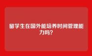 留学生在国外能培养时间管理能力吗？