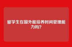 留学生在国外能培养时间管理能力吗？