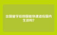 出国留学后回国能快速适应国内生活吗？