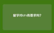 留学对GPA有要求吗？