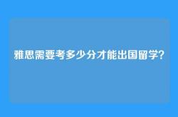 雅思需要考多少分才能出国留学？