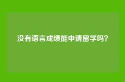 没有语言成绩能申请留学吗？
