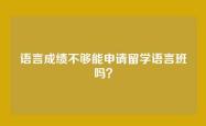 语言成绩不够能申请留学语言班吗？