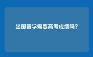 出国留学需要高考成绩吗？