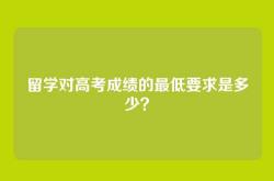 留学对高考成绩的最低要求是多少？