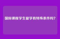 国际课程学生留学有特殊条件吗？