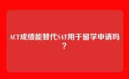 ACT成绩能替代SAT用于留学申请吗？