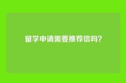 留学申请需要推荐信吗？