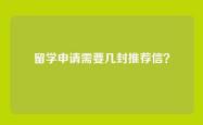 留学申请需要几封推荐信？