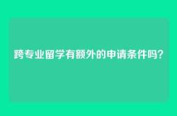 跨专业留学有额外的申请条件吗？