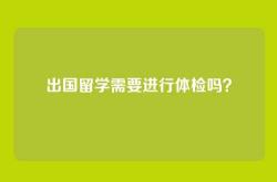 出国留学需要进行体检吗？