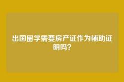 出国留学需要房产证作为辅助证明吗？