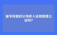 留学所需的父母收入证明需要公证吗？