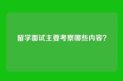 留学面试主要考察哪些内容？