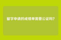 留学申请的成绩单需要公证吗？