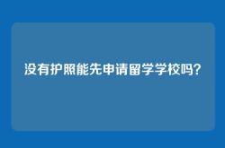 没有护照能先申请留学学校吗？