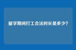 留学期间打工合法时长是多少？