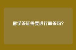 留学签证需要进行面签吗？