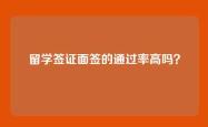 留学签证面签的通过率高吗？