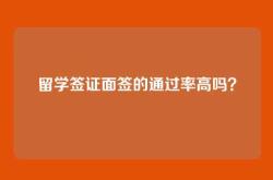 留学签证面签的通过率高吗？